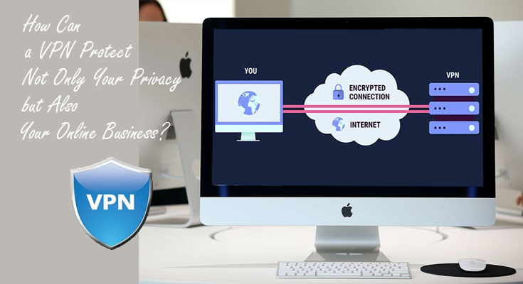 How Can a VPN Protect Not Only Your Privacy but Also Your Online Business?