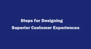 Steps for Designing Superior Customer Experiences